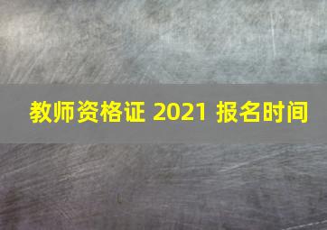 教师资格证 2021 报名时间